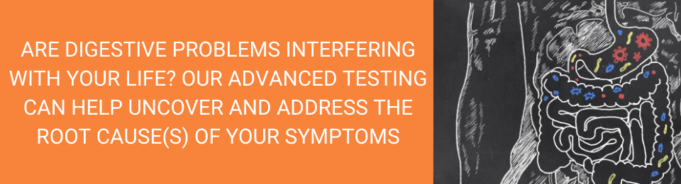 are digestive problems interfering with your life? our advanced testing can help uncover and address the root cause(s) of your symptoms